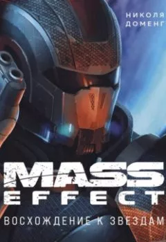 Обложка книги - Mass Effect. Восхождение к звездам. История создания космооперы BioWare - Николя Доменг