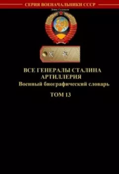 Обложка книги - Все генералы Сталина. Артиллерия. Том 13 - 