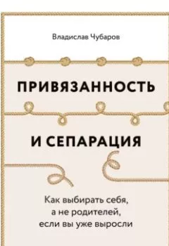 Обложка книги - Привязанность и сепарация: Как выбирать себя, а не родителей, если вы уже выросли - Владислав Чубаров