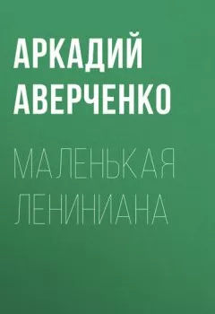 Обложка книги - Маленькая Лениниана - Аркадий Аверченко