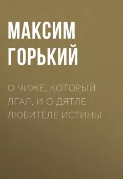 Обложка книги - О чиже, который лгал, и о дятле – любителе истины - Максим Горький