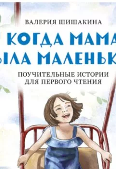 Книга - Когда мама была маленькой. Поучительные истории для первого чтения. Валерия Шишакина - прослушать в Литвек
