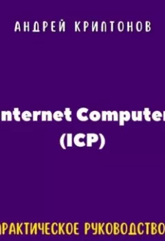 Аудиокнига - Internet Computer (ICP). Практическое руководство для новичков. Андрей Криптонов - слушать в Литвек