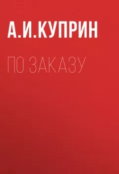 Аудиокнига - По заказу. Александр Куприн - слушать в Литвек