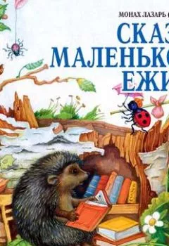Обложка книги - Сказки маленького ежика - монах Лазарь (Афанасьев)