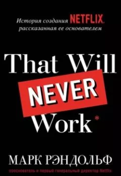 Обложка книги - That will never work. История создания Netflix, рассказанная ее основателем - Марк Рэндольф