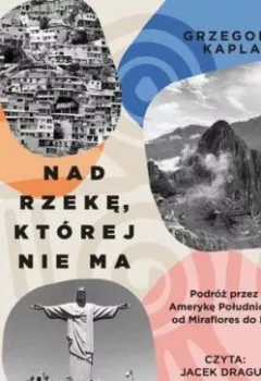 Аудиокнига - Nad rzekę, której nie ma. Podróż przez Amerykę Południową od Miraflores do Rio. Grzegorz Kapla - слушать в Литвек