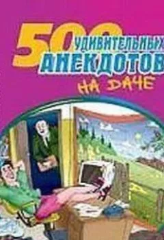Обложка книги - 500 удивительных анекдотов на даче - Сборник