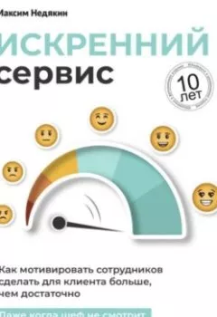 Обложка книги - Искренний сервис. Как мотивировать сотрудников сделать для клиента больше, чем достаточно. Даже когда шеф не смотрит. Юбилейное и дополненное издание - Максим Недякин