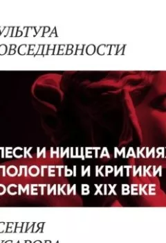Аудиокнига - Блеск и нищета макияжа: апологеты и критики косметики в 19 веке. Ксения Гусарова - слушать в Литвек