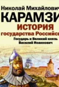 Обложка книги - История государства Российского. Том 7. Государь Великий князь Василий Иоаннович. 1505-1533 года - Николай Карамзин