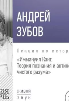 Обложка книги - Лекция «Иммануил Кант. Теория познания и антиномии чистого разума» - Андрей Зубов