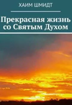 Аудиокнига - Прекрасная жизнь со Святым Духом. Хаим Шмидт - слушать в Литвек