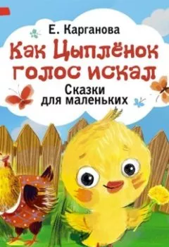 Книга - Как Цыплёнок голос искал. Сказки для маленьких. Екатерина Карганова - прослушать в Литвек