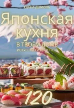 Обложка книги - Японская кухня в твоем доме: искусство и простота - Елена Дымова
