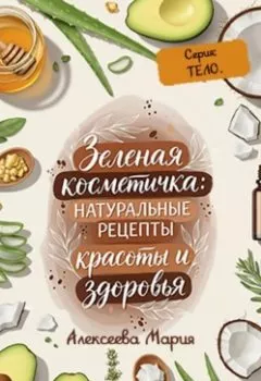 Аудиокнига - «ЗЕЛЁНАЯ КОСМЕТИЧКА: Натуральные рецепты красоты и здоровья» Серия: ТЕЛО. Мария Алексеевна Алексеева - слушать в Литвек