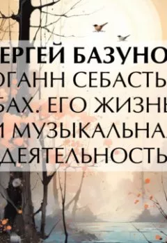 Аудиокнига - Иоганн Себастьян Бах. Его жизнь и музыкальная деятельность. Сергей Александрович Базунов - слушать в Литвек