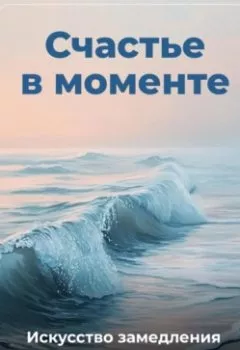 Обложка книги - Счастье в моменте: Искусство замедления - Артем Демиденко
