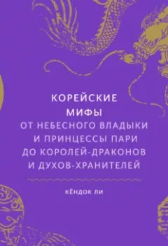 Аудиокнига - Корейские мифы. От небесного владыки и принцессы Пари до королей-драконов и духов-хранителей. Кёндок Ли - слушать в Литвек