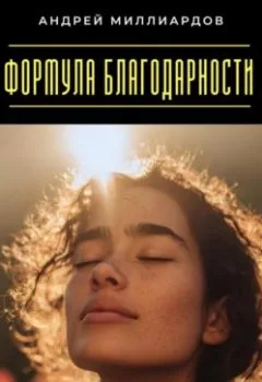 Обложка книги - Формула благодарности. Как сделать свою жизнь ярче - Андрей Миллиардов