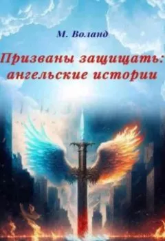 Обложка книги - Призваны защищать: ангельские истории - М. Воланд