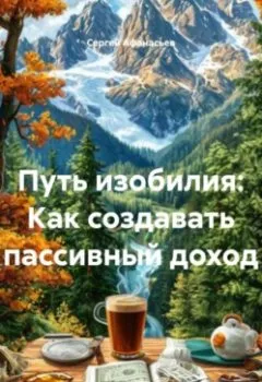 Аудиокнига - Путь изобилия: Как создавать пассивный доход. Сергей Афанасьев - слушать в Литвек