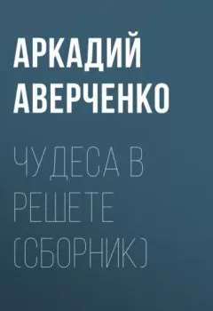 Обложка книги - Чудеса в решете (сборник) - Аркадий Аверченко