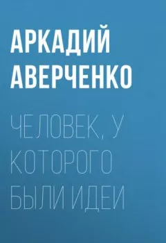 Обложка книги - Человек, у которого были идеи - Аркадий Аверченко