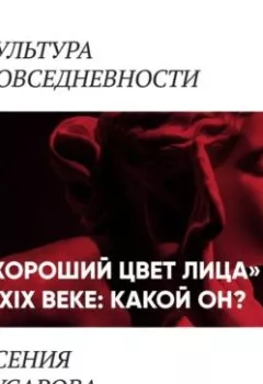 Аудиокнига - «Хороший цвет лица» в 19 веке: какой он?. Ксения Гусарова - слушать в Литвек