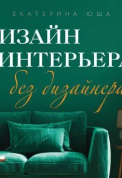 Аудиокнига - Дизайн интерьера без дизайнера. Краткий гид по созданию стильного дома от обмера до обстановки. Екатерина Юша - слушать в Литвек