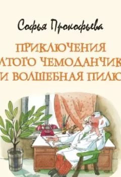 Обложка книги - Приключения жёлтого чемоданчика-2, или Волшебная пилюля - Софья Прокофьева