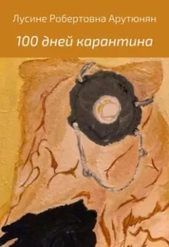 Обложка книги - 100 дней карантина - Лусине Робертовна Арутюнян