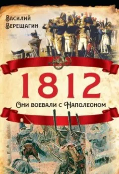 Аудиокнига - 1812. Они воевали с Наполеоном. Василий Верещагин - слушать в Литвек