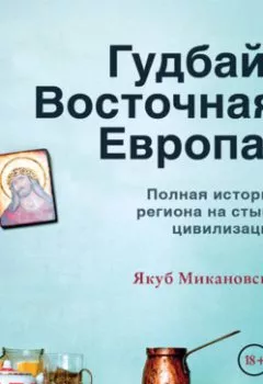 Аудиокнига - Гудбай, Восточная Европа!. Якуб Микановски - слушать в Литвек