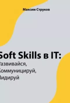 Обложка книги - Soft Skills в IT: развивайся, коммуницируй, лидируй - Максим Струков