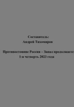 Обложка книги - Противостояние Россия – Запад продолжается: 1-я четверть 2023 года - Андрей Тихомиров