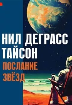 Обложка книги - Послание звезд. Космические перспективы человечества - Нил Деграсс Тайсон