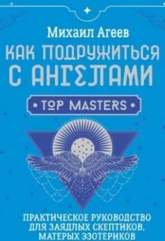 Аудиокнига - Как подружиться с ангелами. Практическое руководство для заядлых скептиков, матерых эзотериков и лично для тебя. Михаил Агеев - слушать в Литвек