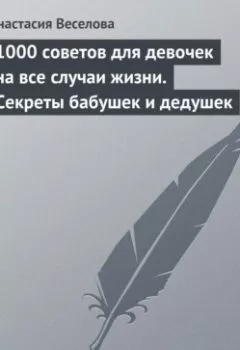 Аудиокнига - 1000 советов для девочек на все случаи жизни. Секреты бабушек и дедушек. Анастасия Веселова - слушать в Литвек