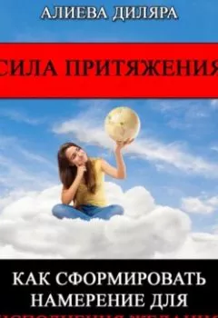 Обложка книги - Сила Притяжения. Как сформировать намерение для исполнения желания - Dilyara Alieva