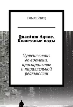 Аудиокнига - Quantum Aquae. Квантовые воды. Путешествия во времени, пространстве и параллельной реальности. Роман Заяц - слушать в Литвек