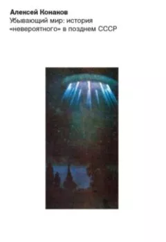 Аудиокнига - Убывающий мир: история «невероятного» в позднем СССР. Алексей Конаков - слушать в Литвек