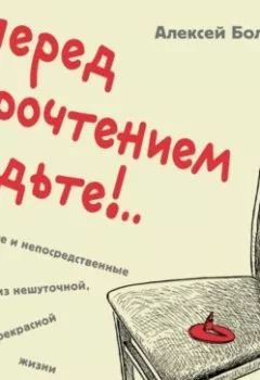 Аудиокнига - Перед прочтением сядьте!.. Остроумные и непосредственные рассказы из нешуточной, но прекрасной жизни. Алексей Болдырев - слушать в Литвек