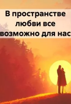 Обложка книги - В пространстве любви все возможно для нас - Анастасия Кантур