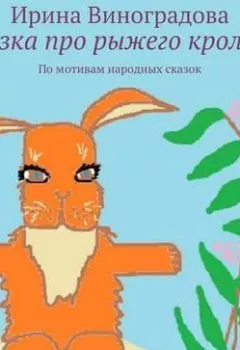Обложка книги - Сказка про рыжего кролика. По мотивам народных сказок - Ирина Виноградова
