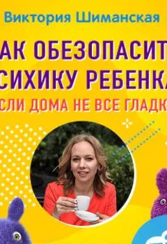 Обложка книги - Как обезопасить психику ребенка, если дома не все гладко - Виктория Шиманская