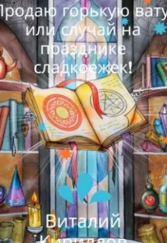 Обложка книги - Продам горькую вату, или Случай на празднике сладкоежек! - Виталий Александрович Кириллов