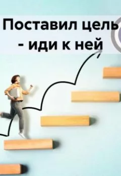 Обложка книги - Поставил цель – иди к ней - Марина Дегтярёва