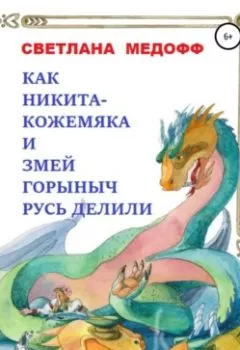 Обложка книги - Как Никита Кожемяка и Змей Горыныч Русь делили - Светлана Медофф
