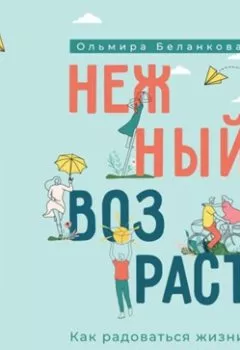 Обложка книги - Нежный возраст: как радоваться жизни, если ты уже взрослый - Ольмира Беланкова